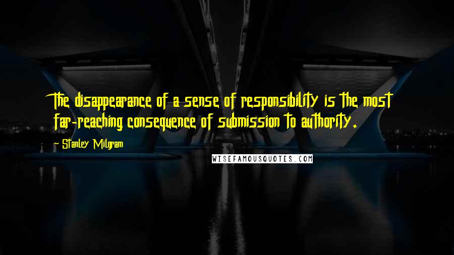 Stanley Milgram Quotes: The disappearance of a sense of responsibility is the most far-reaching consequence of submission to authority.