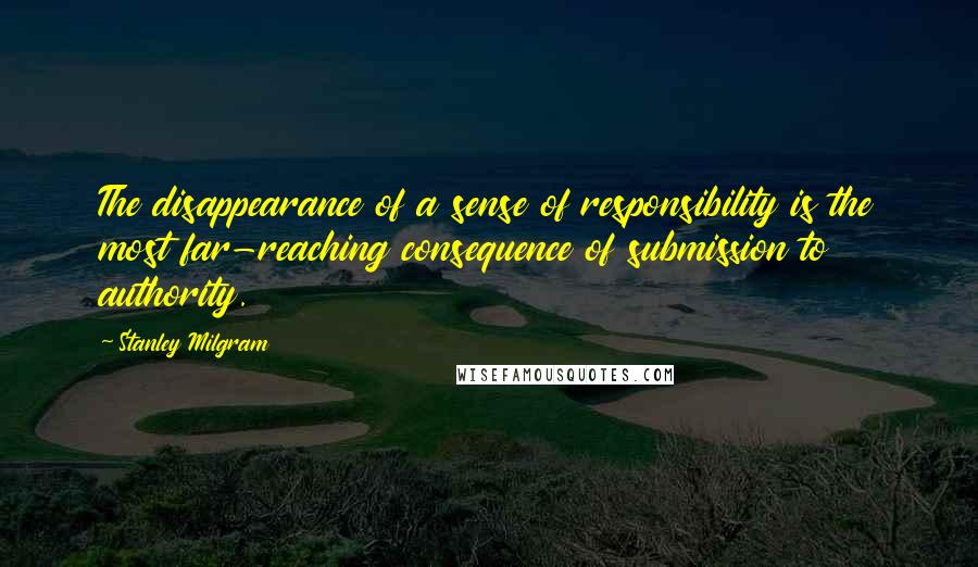 Stanley Milgram Quotes: The disappearance of a sense of responsibility is the most far-reaching consequence of submission to authority.