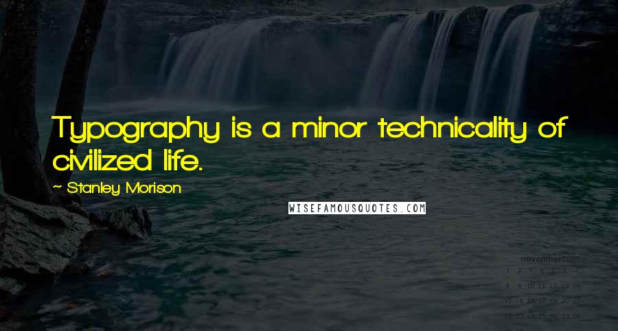 Stanley Morison Quotes: Typography is a minor technicality of civilized life.