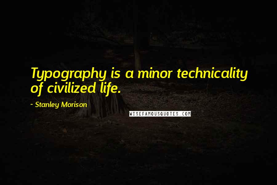 Stanley Morison Quotes: Typography is a minor technicality of civilized life.