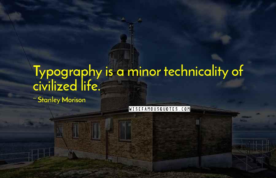 Stanley Morison Quotes: Typography is a minor technicality of civilized life.