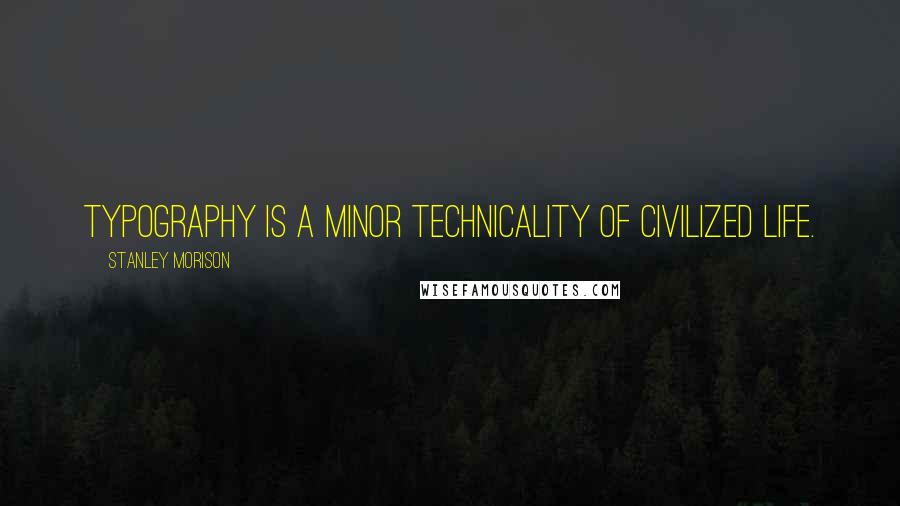 Stanley Morison Quotes: Typography is a minor technicality of civilized life.