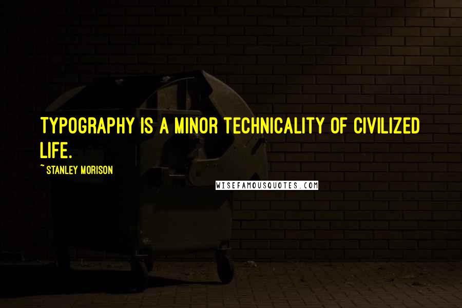 Stanley Morison Quotes: Typography is a minor technicality of civilized life.