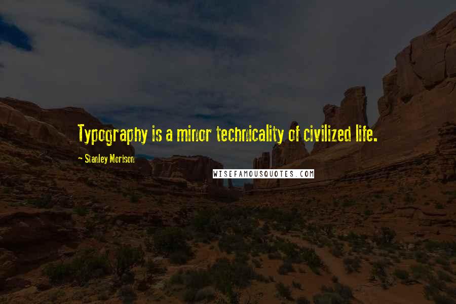 Stanley Morison Quotes: Typography is a minor technicality of civilized life.