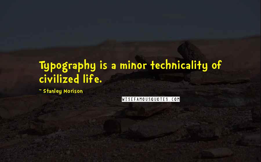 Stanley Morison Quotes: Typography is a minor technicality of civilized life.