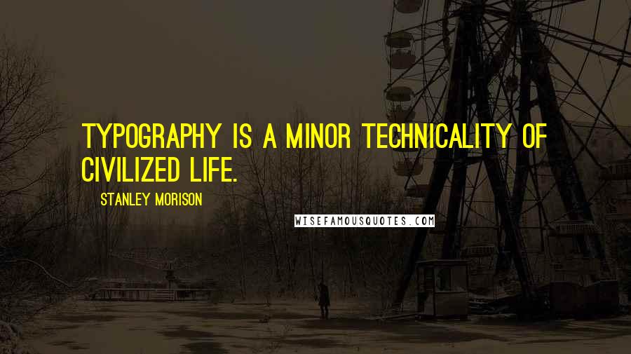 Stanley Morison Quotes: Typography is a minor technicality of civilized life.
