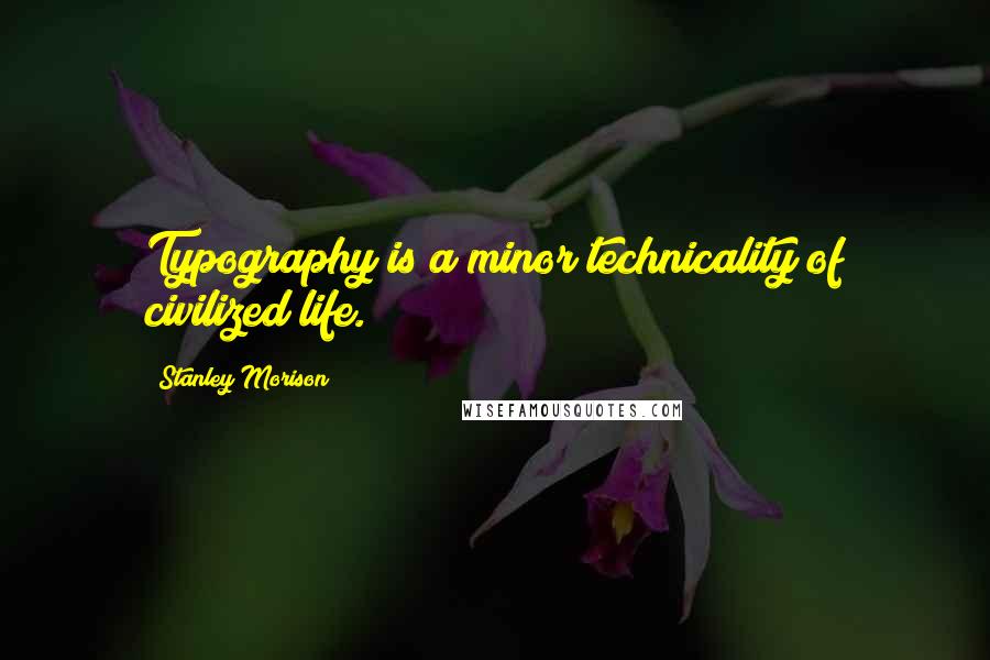 Stanley Morison Quotes: Typography is a minor technicality of civilized life.