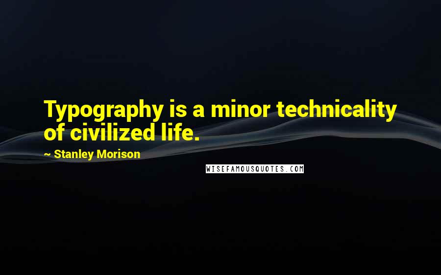 Stanley Morison Quotes: Typography is a minor technicality of civilized life.
