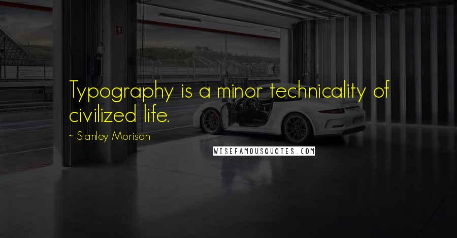 Stanley Morison Quotes: Typography is a minor technicality of civilized life.