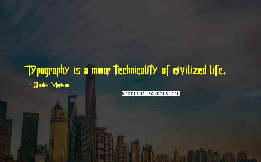 Stanley Morison Quotes: Typography is a minor technicality of civilized life.