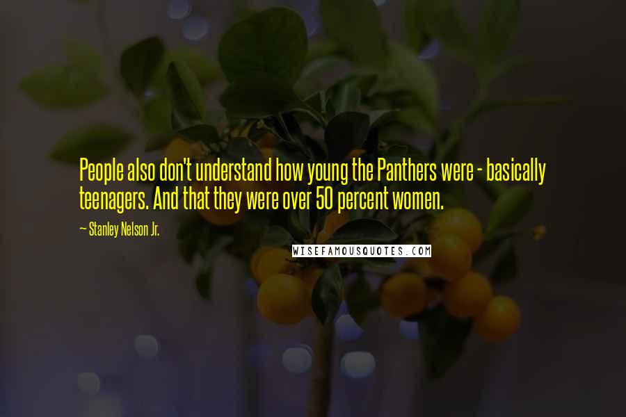 Stanley Nelson Jr. Quotes: People also don't understand how young the Panthers were - basically teenagers. And that they were over 50 percent women.