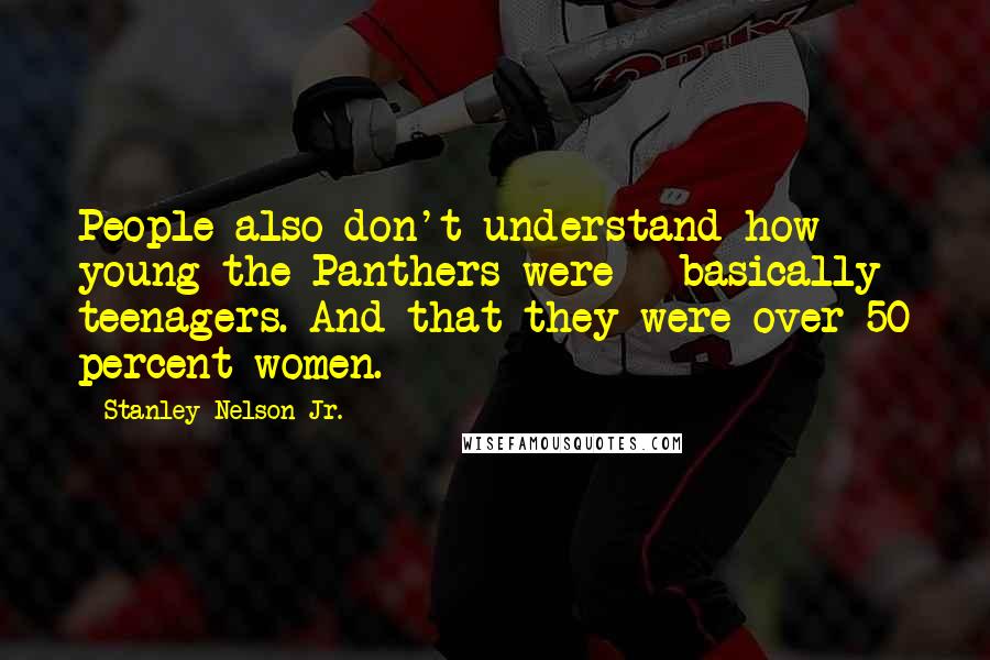 Stanley Nelson Jr. Quotes: People also don't understand how young the Panthers were - basically teenagers. And that they were over 50 percent women.