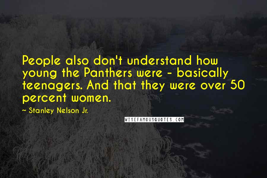 Stanley Nelson Jr. Quotes: People also don't understand how young the Panthers were - basically teenagers. And that they were over 50 percent women.