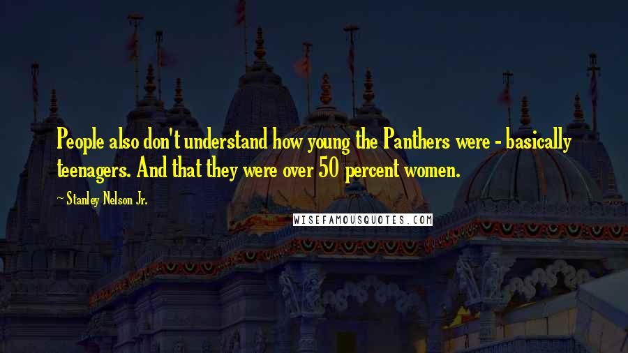 Stanley Nelson Jr. Quotes: People also don't understand how young the Panthers were - basically teenagers. And that they were over 50 percent women.