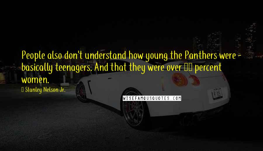 Stanley Nelson Jr. Quotes: People also don't understand how young the Panthers were - basically teenagers. And that they were over 50 percent women.