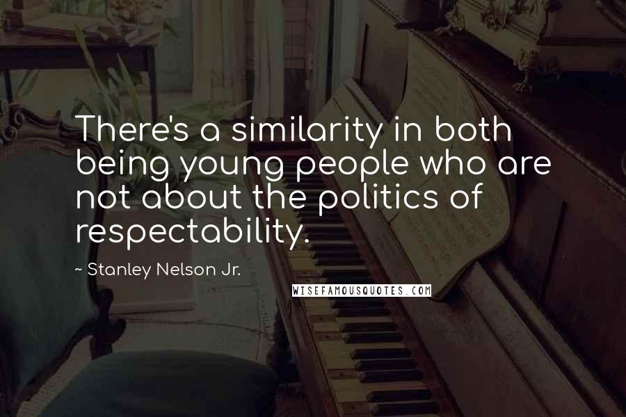 Stanley Nelson Jr. Quotes: There's a similarity in both being young people who are not about the politics of respectability.