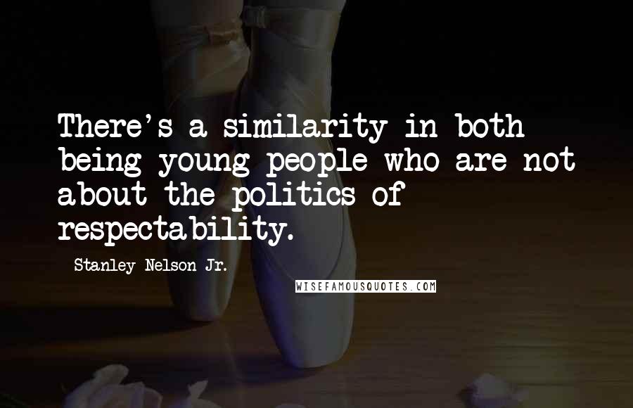 Stanley Nelson Jr. Quotes: There's a similarity in both being young people who are not about the politics of respectability.