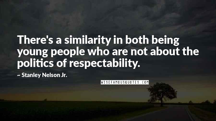 Stanley Nelson Jr. Quotes: There's a similarity in both being young people who are not about the politics of respectability.