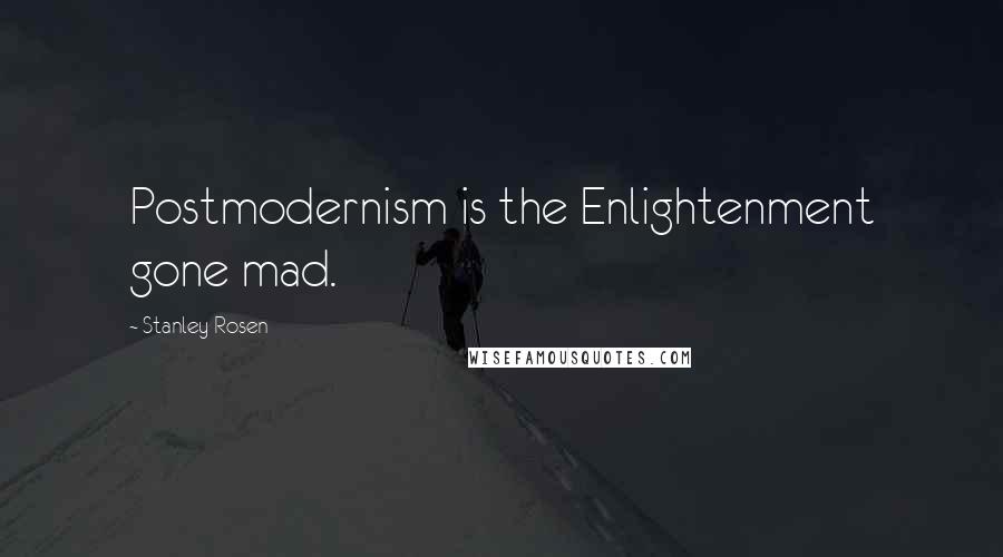Stanley Rosen Quotes: Postmodernism is the Enlightenment gone mad.