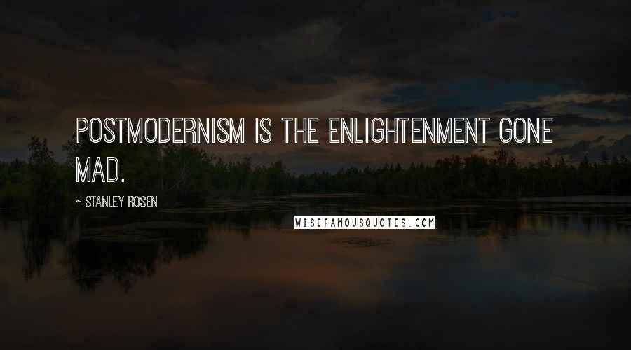 Stanley Rosen Quotes: Postmodernism is the Enlightenment gone mad.
