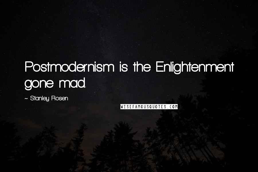 Stanley Rosen Quotes: Postmodernism is the Enlightenment gone mad.