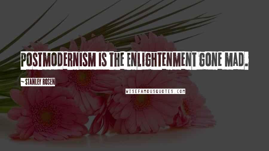 Stanley Rosen Quotes: Postmodernism is the Enlightenment gone mad.