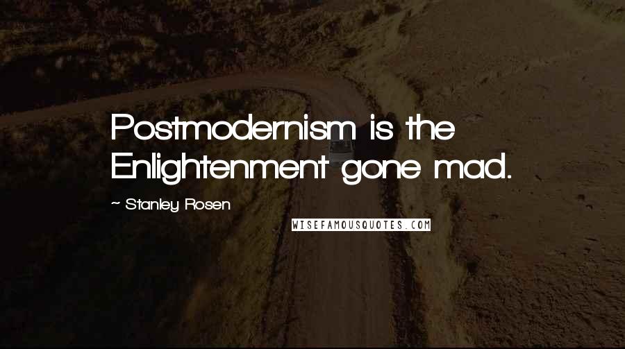 Stanley Rosen Quotes: Postmodernism is the Enlightenment gone mad.
