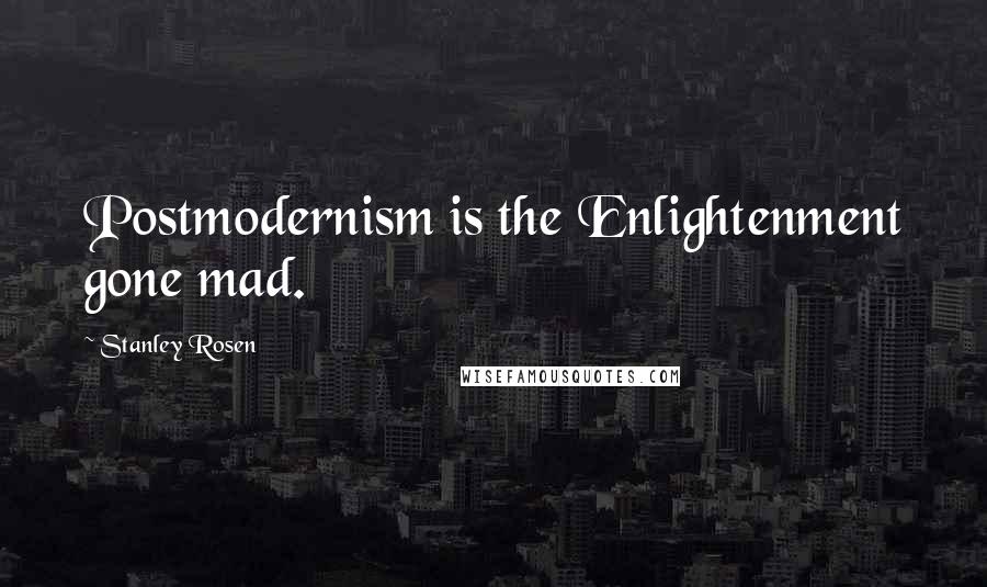 Stanley Rosen Quotes: Postmodernism is the Enlightenment gone mad.