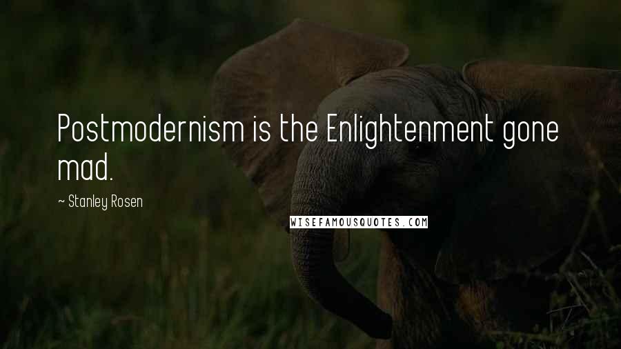 Stanley Rosen Quotes: Postmodernism is the Enlightenment gone mad.