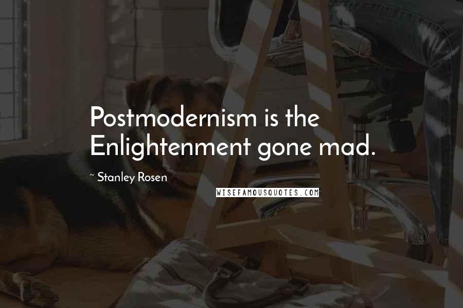 Stanley Rosen Quotes: Postmodernism is the Enlightenment gone mad.
