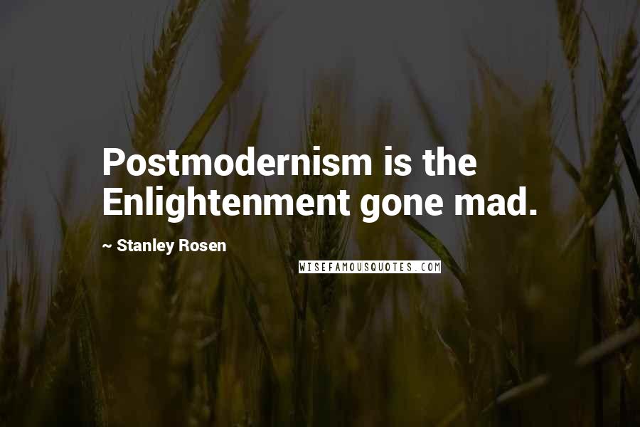 Stanley Rosen Quotes: Postmodernism is the Enlightenment gone mad.