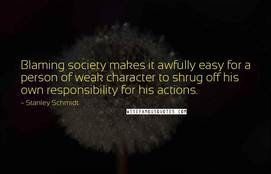 Stanley Schmidt Quotes: Blaming society makes it awfully easy for a person of weak character to shrug off his own responsibility for his actions.