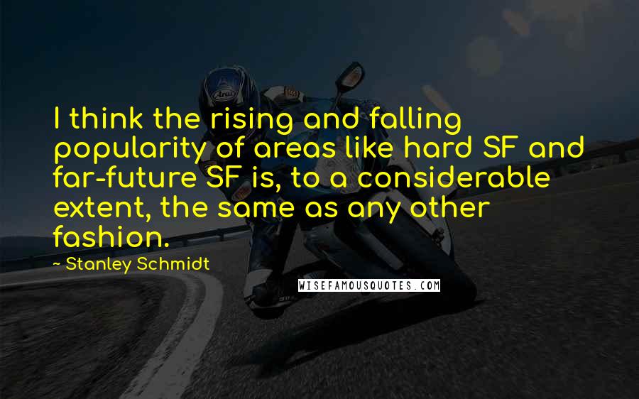Stanley Schmidt Quotes: I think the rising and falling popularity of areas like hard SF and far-future SF is, to a considerable extent, the same as any other fashion.