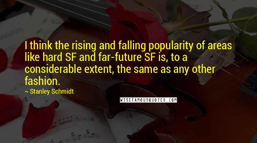 Stanley Schmidt Quotes: I think the rising and falling popularity of areas like hard SF and far-future SF is, to a considerable extent, the same as any other fashion.