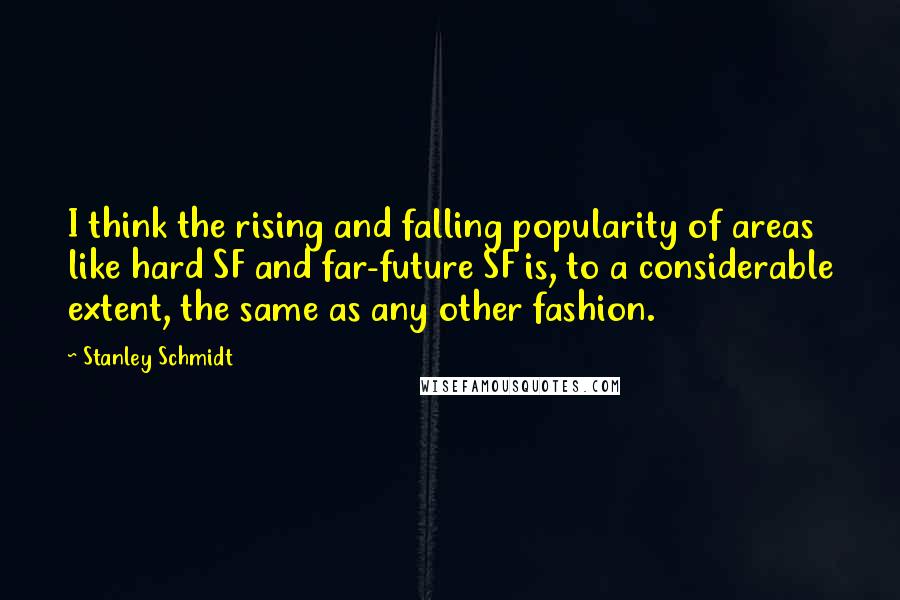 Stanley Schmidt Quotes: I think the rising and falling popularity of areas like hard SF and far-future SF is, to a considerable extent, the same as any other fashion.