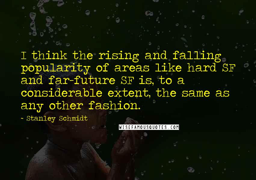 Stanley Schmidt Quotes: I think the rising and falling popularity of areas like hard SF and far-future SF is, to a considerable extent, the same as any other fashion.