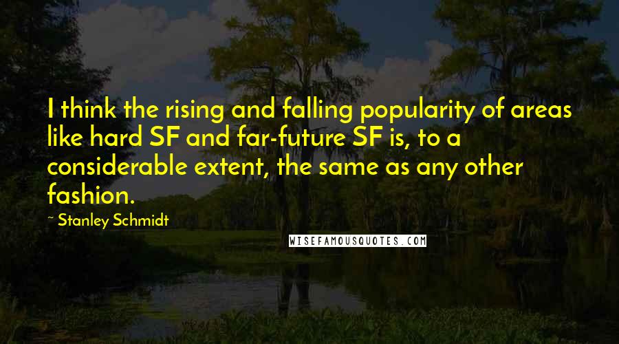 Stanley Schmidt Quotes: I think the rising and falling popularity of areas like hard SF and far-future SF is, to a considerable extent, the same as any other fashion.