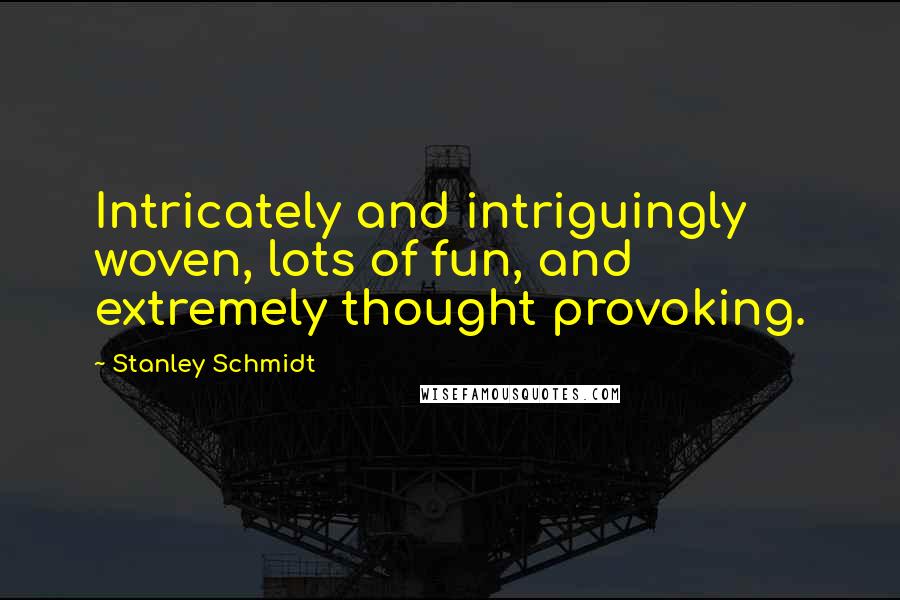 Stanley Schmidt Quotes: Intricately and intriguingly woven, lots of fun, and extremely thought provoking.