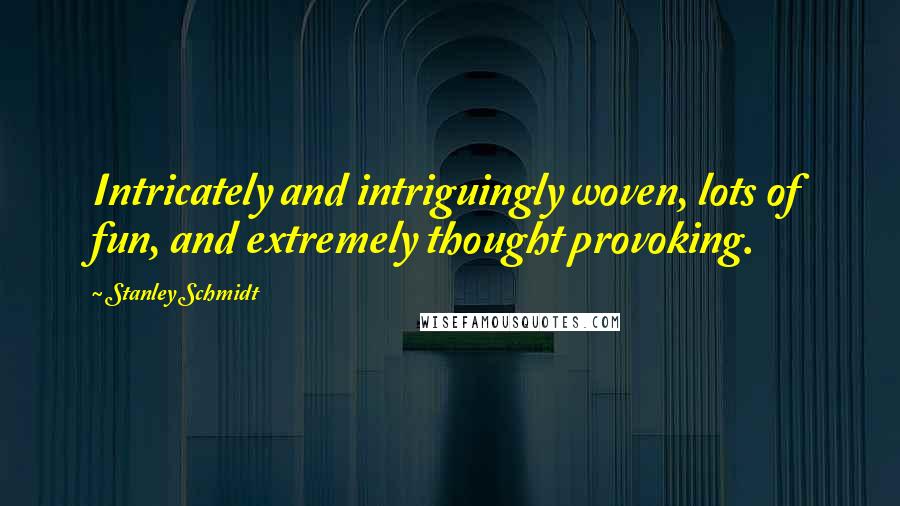 Stanley Schmidt Quotes: Intricately and intriguingly woven, lots of fun, and extremely thought provoking.