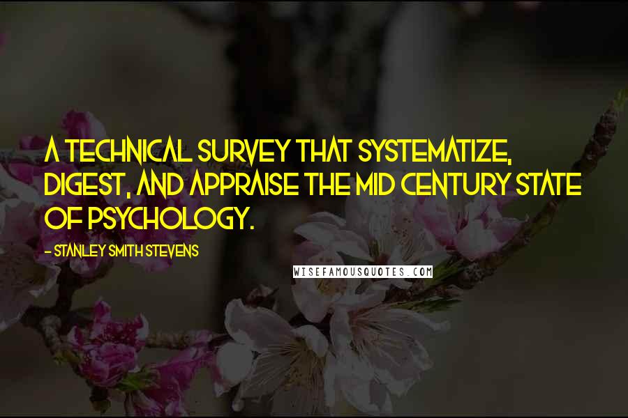 Stanley Smith Stevens Quotes: A technical survey that systematize, digest, and appraise the mid century state of psychology.