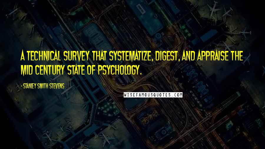 Stanley Smith Stevens Quotes: A technical survey that systematize, digest, and appraise the mid century state of psychology.