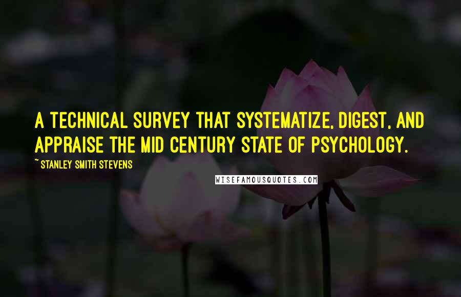 Stanley Smith Stevens Quotes: A technical survey that systematize, digest, and appraise the mid century state of psychology.