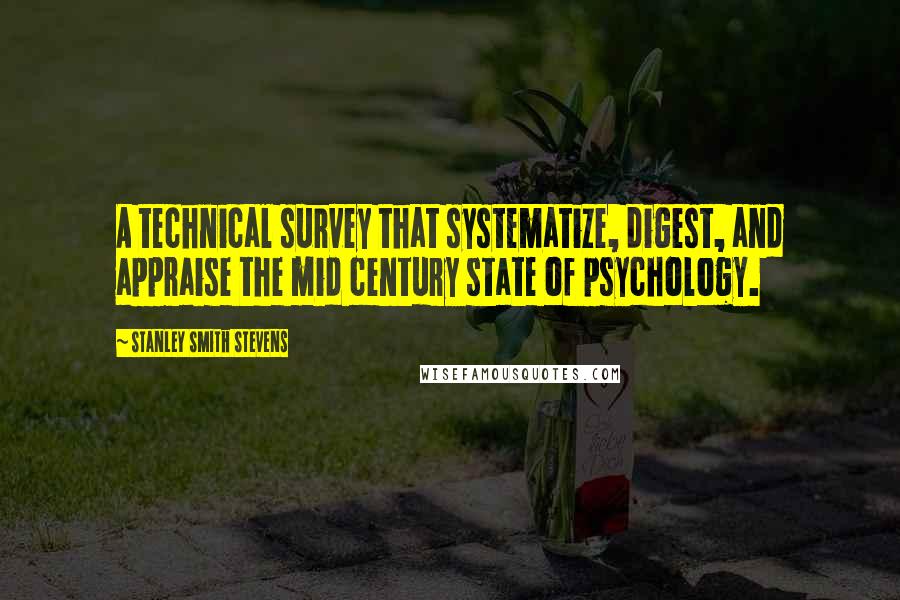 Stanley Smith Stevens Quotes: A technical survey that systematize, digest, and appraise the mid century state of psychology.