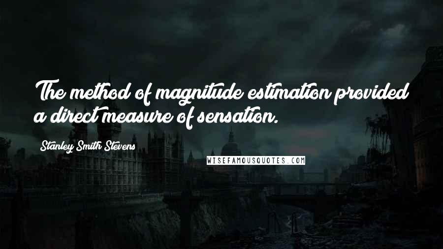 Stanley Smith Stevens Quotes: The method of magnitude estimation provided a direct measure of sensation.
