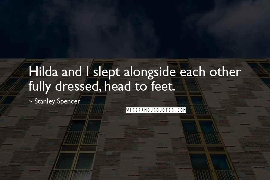 Stanley Spencer Quotes: Hilda and I slept alongside each other fully dressed, head to feet.