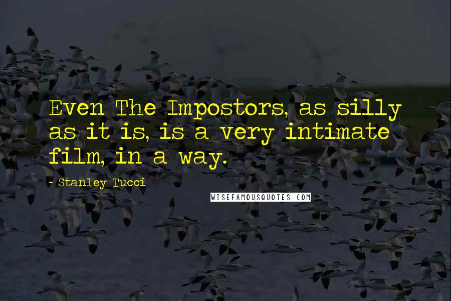 Stanley Tucci Quotes: Even The Impostors, as silly as it is, is a very intimate film, in a way.