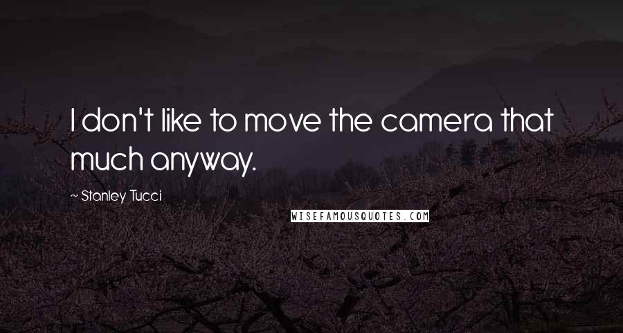 Stanley Tucci Quotes: I don't like to move the camera that much anyway.