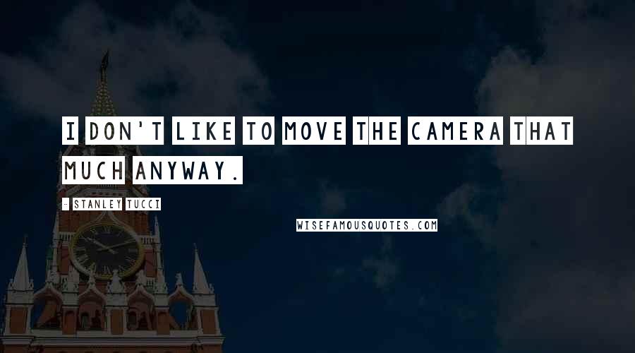 Stanley Tucci Quotes: I don't like to move the camera that much anyway.
