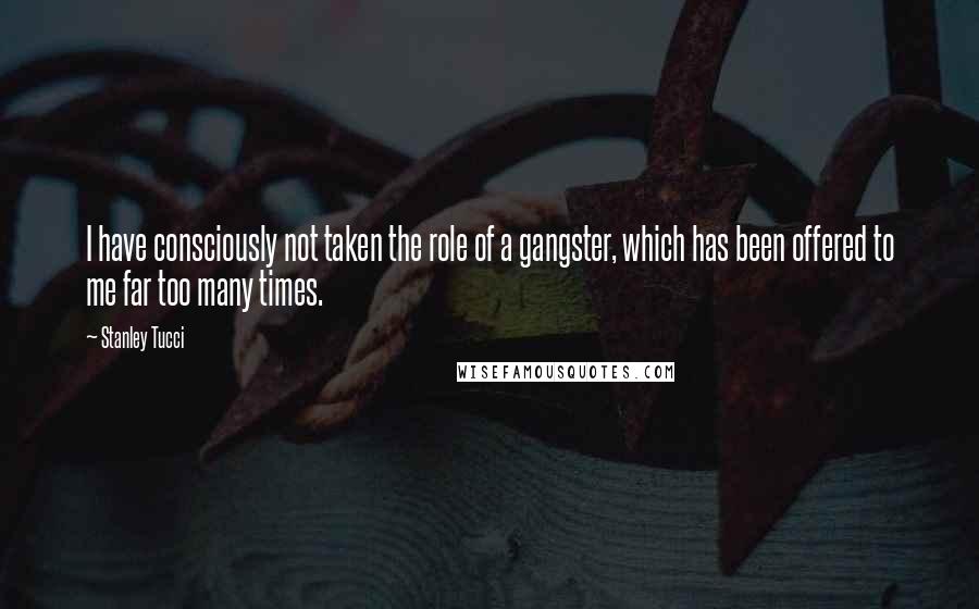 Stanley Tucci Quotes: I have consciously not taken the role of a gangster, which has been offered to me far too many times.