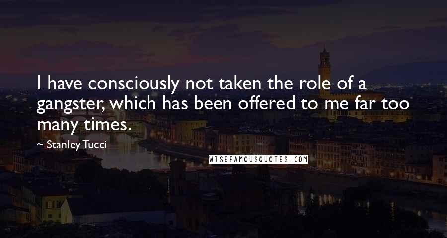 Stanley Tucci Quotes: I have consciously not taken the role of a gangster, which has been offered to me far too many times.